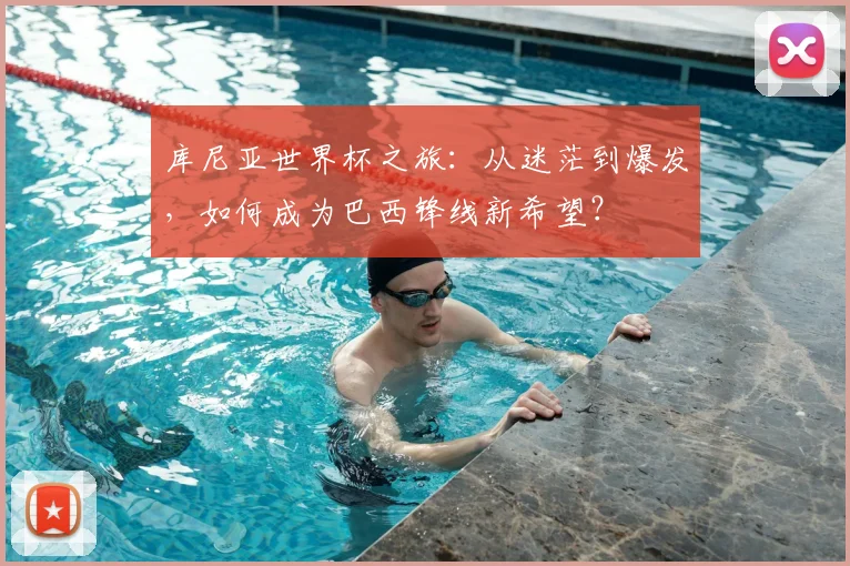 库尼亚世界杯之旅：从迷茫到爆发，如何成为巴西锋线新希望？